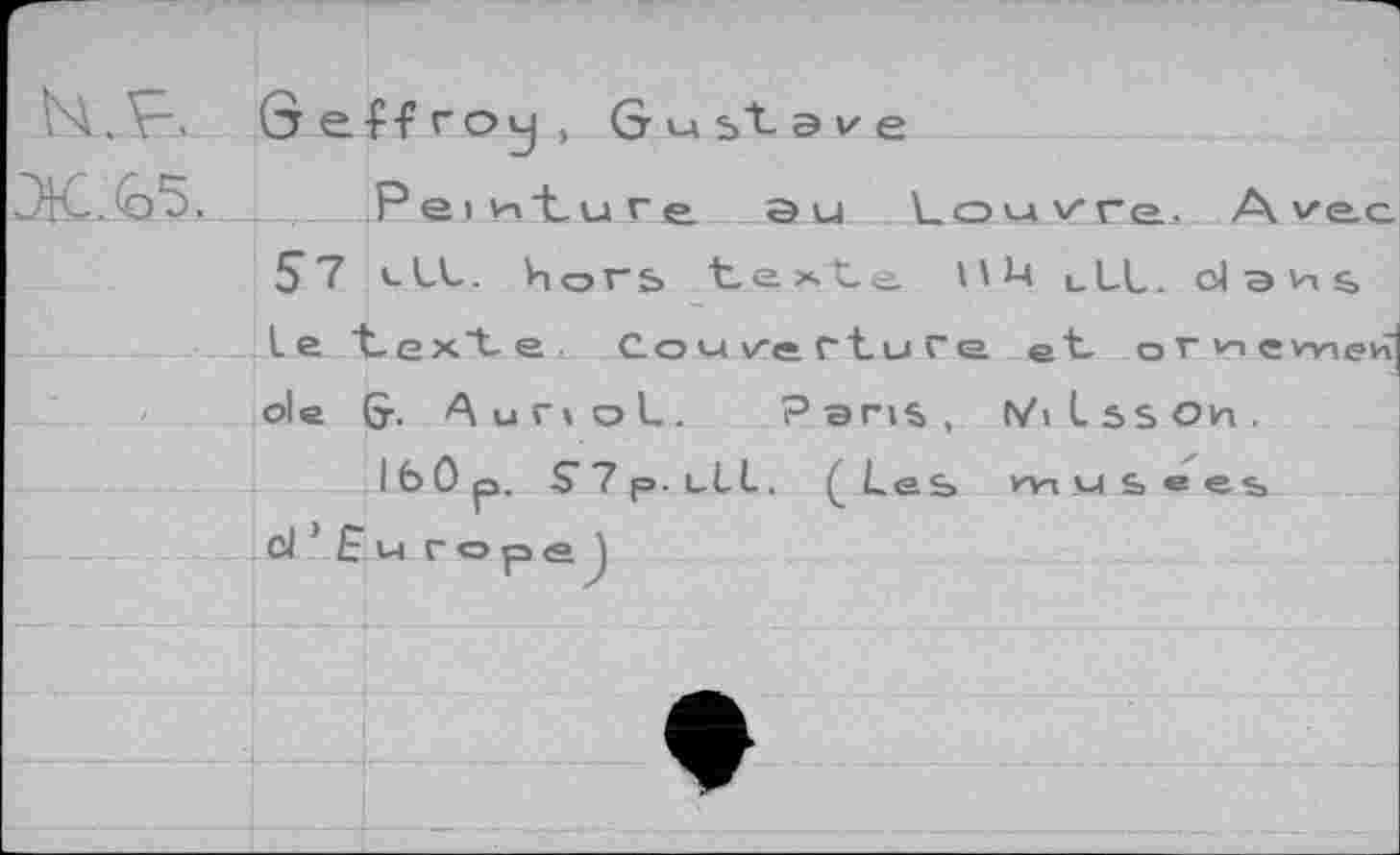 ﻿Qe-f-froy, Gustave
мэ5»____Peintu г e. au Louvre. A ve.c
5? vLL. hors t.ç.xte I'M ULL. clans le texte Couverture et omewie^ oie &. Aurtol. Paris, (ViLssOh.
IfeOp. S’Ÿp.uLL. (Leb kvi м s> e es d’Europe)